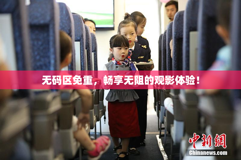 无码区免重，畅享无阻的观影体验！