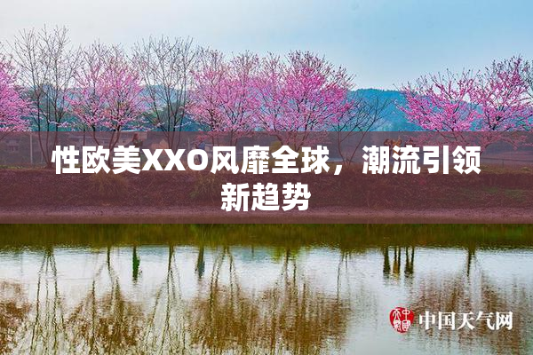 性欧美XXO风靡全球，潮流引领新趋势