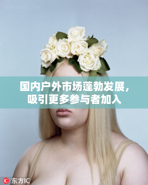 国内户外市场蓬勃发展，吸引更多参与者加入