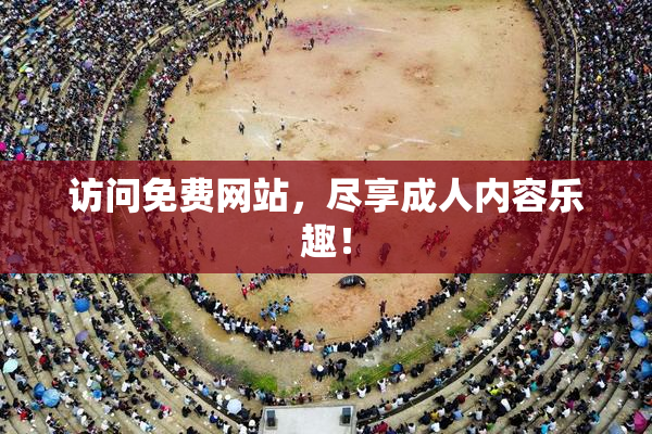 访问免费网站，尽享成人内容乐趣！