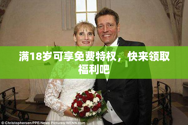 满18岁可享免费特权，快来领取福利吧