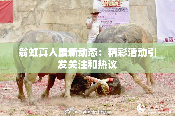 翁虹真人最新动态：精彩活动引发关注和热议
