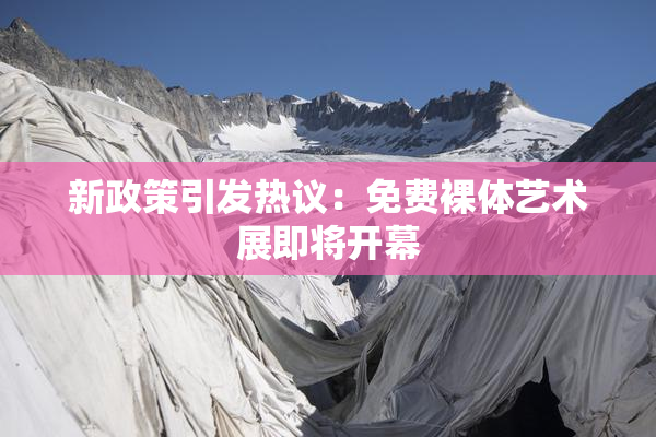 新政策引发热议：免费裸体艺术展即将开幕