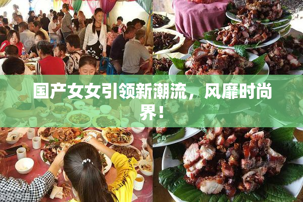 国产女女引领新潮流，风靡时尚界！