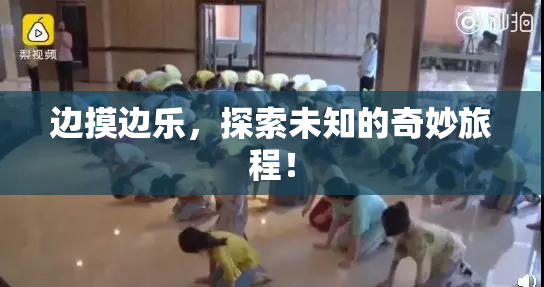 边摸边乐，探索未知的奇妙旅程！