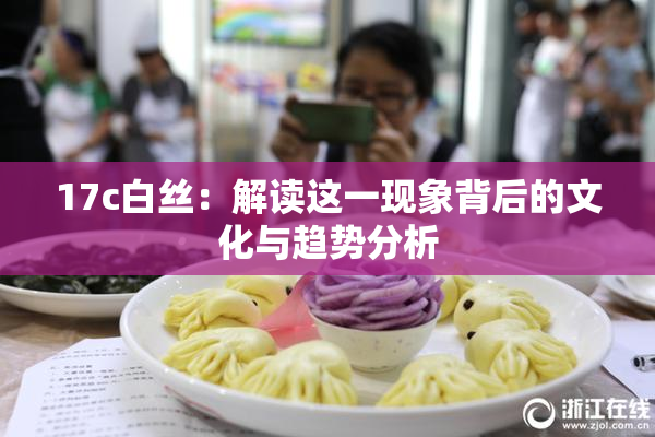 17c白丝：解读这一现象背后的文化与趋势分析