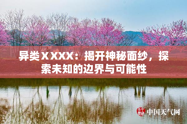 异类ⅩXXX：揭开神秘面纱，探索未知的边界与可能性