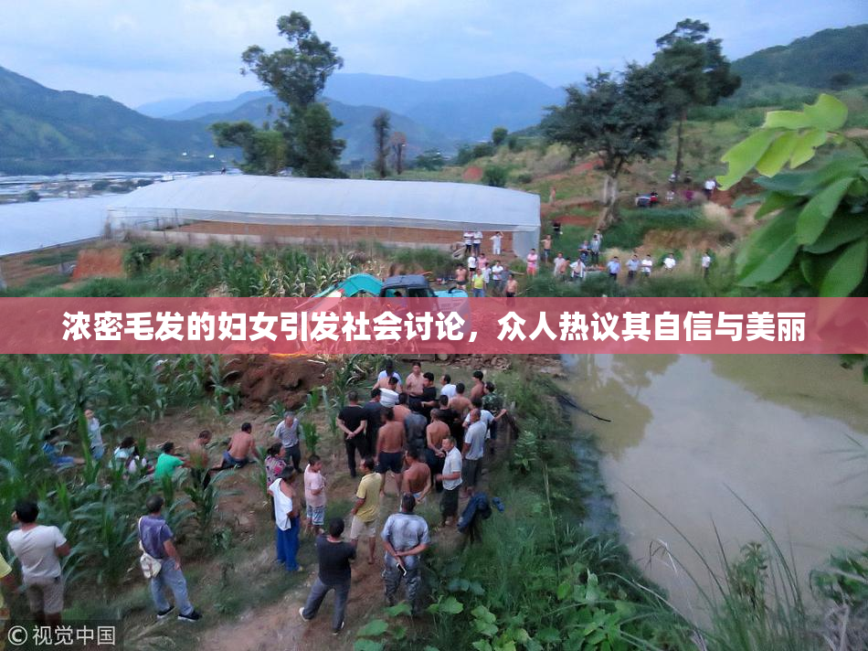 浓密毛发的妇女引发社会讨论，众人热议其自信与美丽