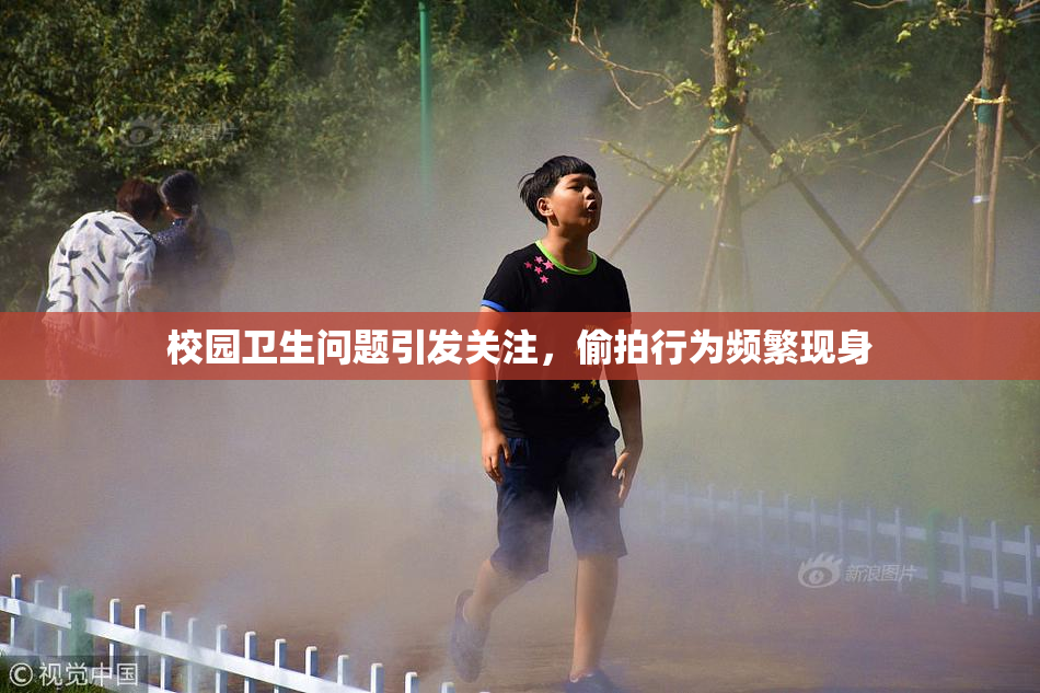 校园卫生问题引发关注，偷拍行为频繁现身