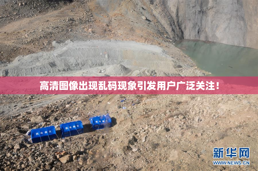 高清图像出现乱码现象引发用户广泛关注！