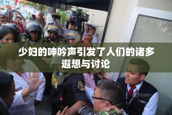 少妇的呻吟声引发了人们的诸多遐想与讨论