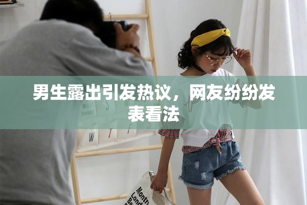 男生露出引发热议，网友纷纷发表看法