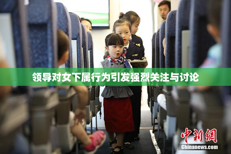 领导对女下属行为引发强烈关注与讨论