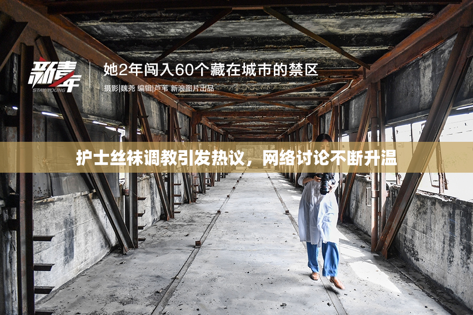 护士丝袜调教引发热议，网络讨论不断升温
