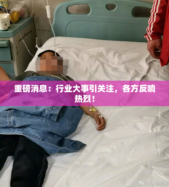 重磅消息：行业大事引关注，各方反响热烈！