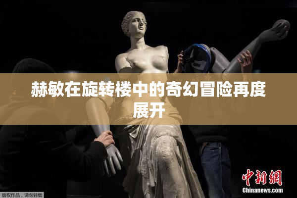 赫敏在旋转楼中的奇幻冒险再度展开
