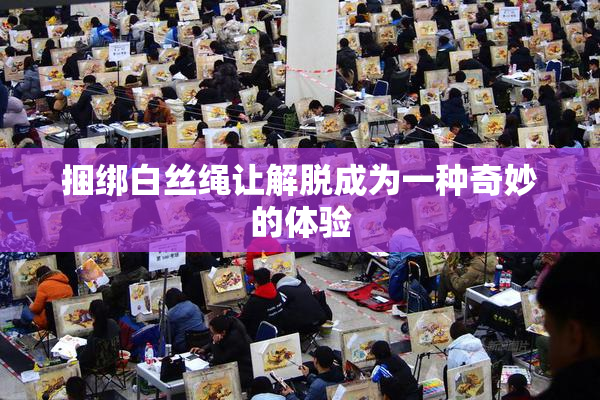 捆绑白丝绳让解脱成为一种奇妙的体验