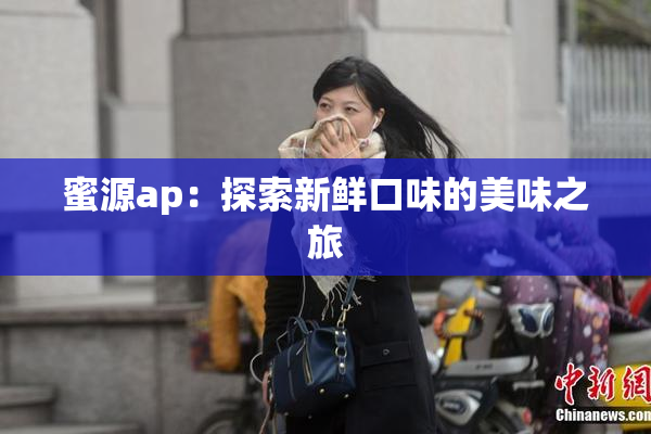 蜜源ap：探索新鲜口味的美味之旅