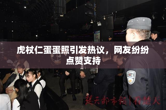 虎杖仁蛋蛋照引发热议，网友纷纷点赞支持