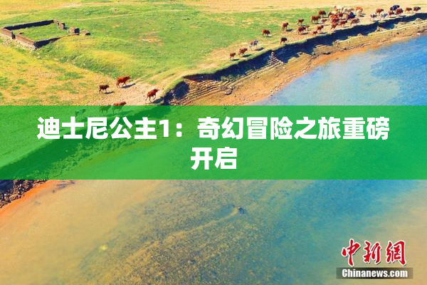迪士尼公主1：奇幻冒险之旅重磅开启