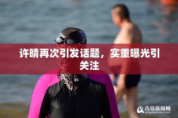 许晴再次引发话题，实重曝光引关注