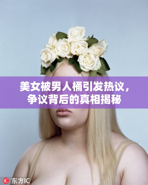 美女被男人桶引发热议，争议背后的真相揭秘