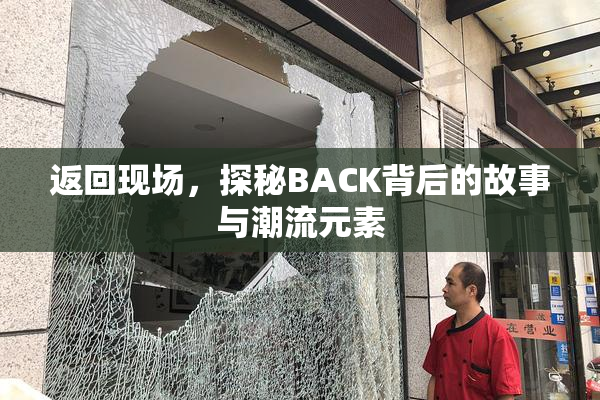 返回现场，探秘BACK背后的故事与潮流元素