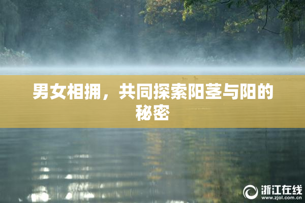 男女相拥，共同探索阳茎与阳的秘密