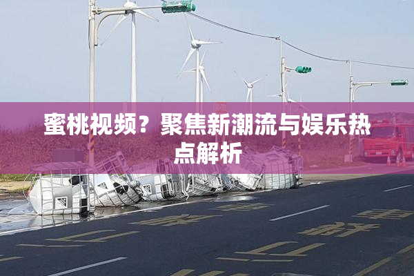 蜜桃视频？聚焦新潮流与娱乐热点解析