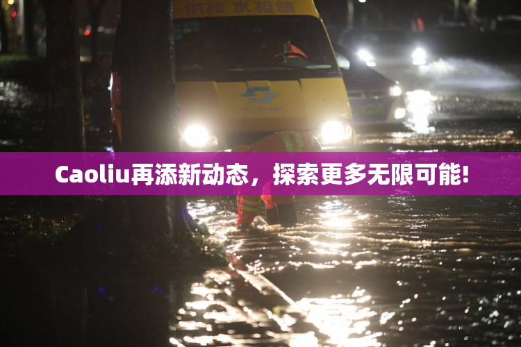 Caoliu再添新动态，探索更多无限可能!