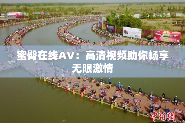 蜜臀在线AV：高清视频助你畅享无限激情