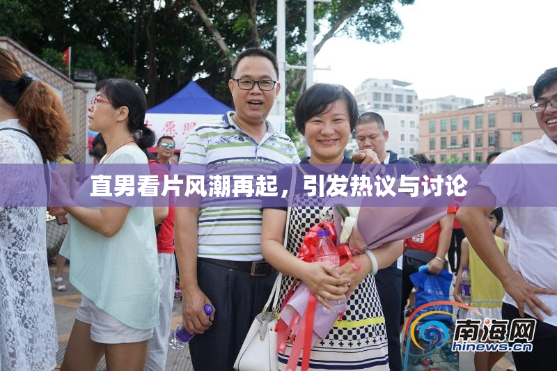 直男看片风潮再起，引发热议与讨论
