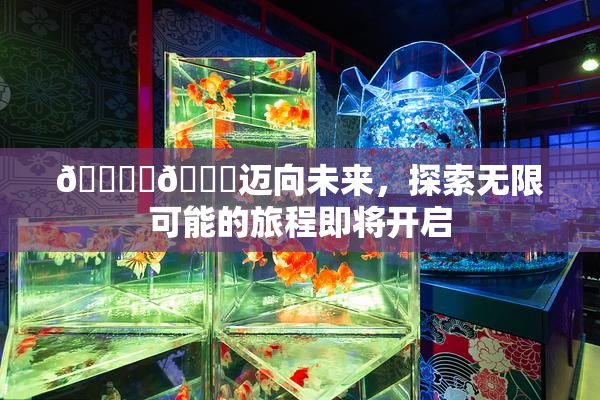 🔞‌🍌迈向未来，探索无限可能的旅程即将开启
