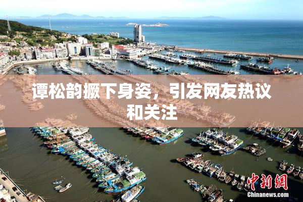 谭松韵撅下身姿，引发网友热议和关注