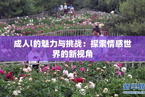 成人l的魅力与挑战：探索情感世界的新视角