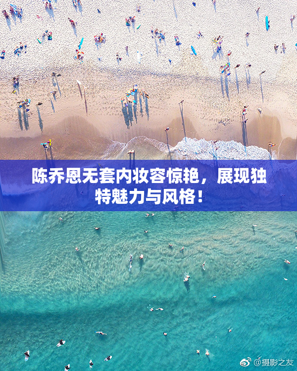 陈乔恩无套内妆容惊艳，展现独特魅力与风格！