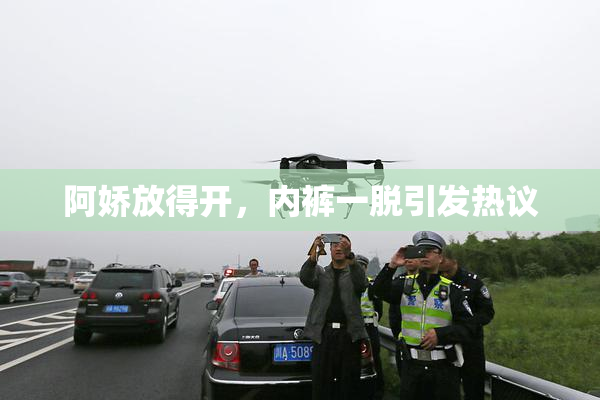 阿娇放得开，内裤一脱引发热议