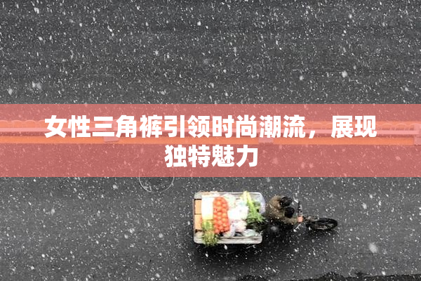 女性三角裤引领时尚潮流，展现独特魅力