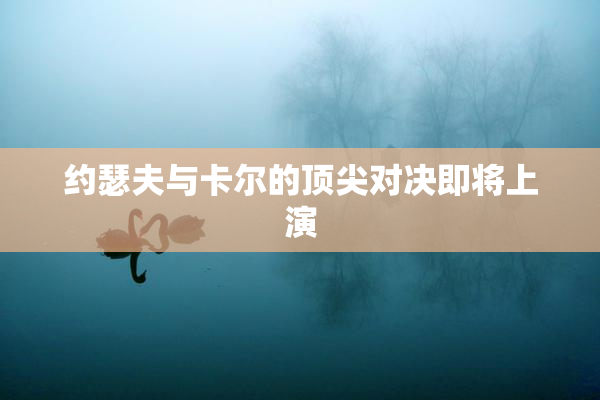 约瑟夫与卡尔的顶尖对决即将上演