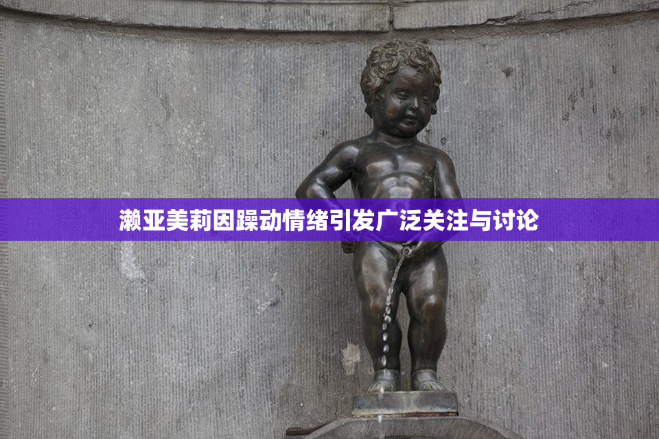 濑亚美莉因躁动情绪引发广泛关注与讨论