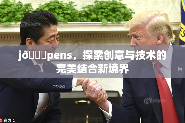 j🈚pens，探索创意与技术的完美结合新境界