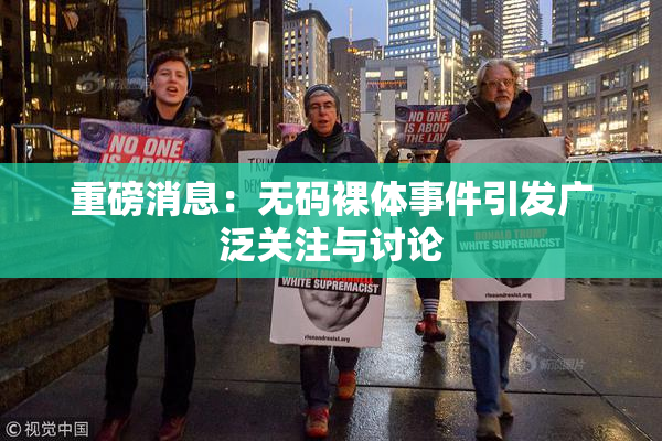 重磅消息：无码裸体事件引发广泛关注与讨论