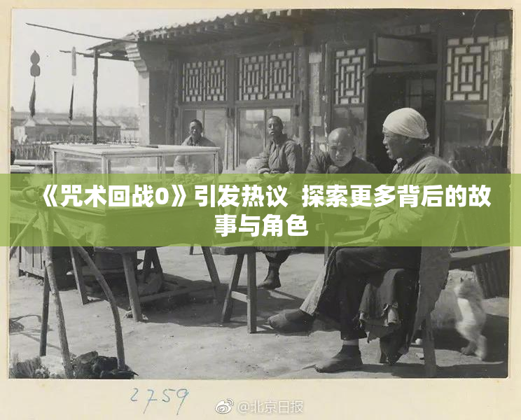 《咒术回战0》引发热议  探索更多背后的故事与角色