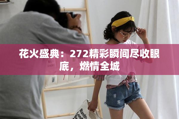 花火盛典：272精彩瞬间尽收眼底，燃情全城