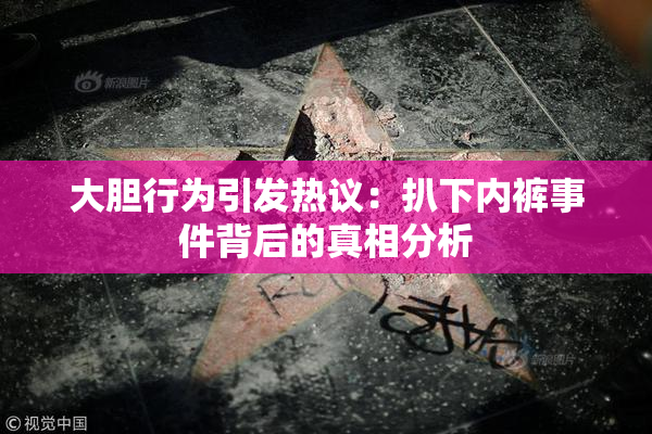 大胆行为引发热议：扒下内裤事件背后的真相分析