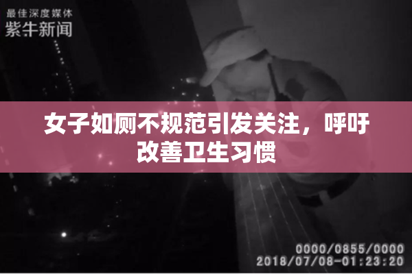 女子如厕不规范引发关注，呼吁改善卫生习惯