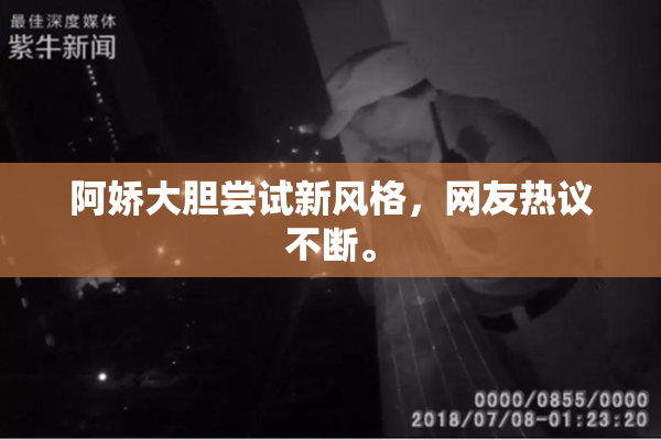 阿娇大胆尝试新风格，网友热议不断。