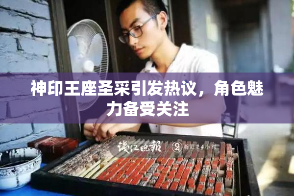 神印王座圣采引发热议，角色魅力备受关注