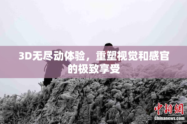 3D无尽动体验，重塑视觉和感官的极致享受