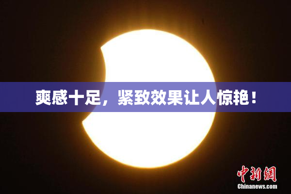 爽感十足，紧致效果让人惊艳！